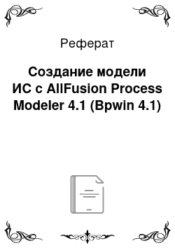 Реферат: Создание модели ИС с AllFusion Process Modeler 4.1 (Bpwin 4.1)