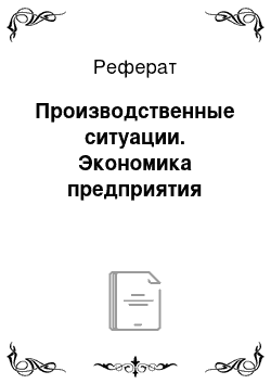 Реферат: Производственные ситуации. Экономика предприятия