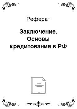 Реферат: Заключение. Основы кредитования в РФ