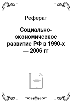 Реферат: Социально-экономическое развитие РФ в 1990-х — 2006 гг