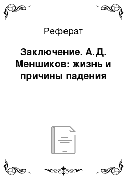 Реферат: Заключение. А.Д. Меншиков: жизнь и причины падения