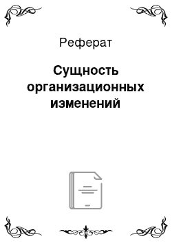 Реферат: Сущность организационных изменений