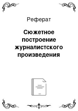 Реферат: Сюжетное построение журналистского произведения