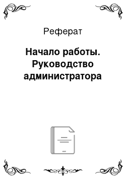 Реферат: Начало работы. Руководство администратора