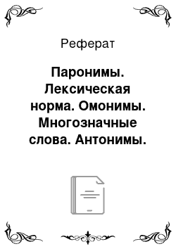 Реферат: Паронимы. Лексическая норма. Омонимы. Многозначные слова. Антонимы. Паронимы. Синонимы. Лексические ошибки