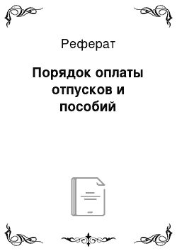 Реферат: Порядок оплаты отпусков и пособий