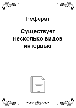 Реферат: Существует несколько видов интервью