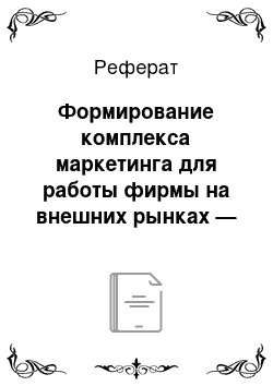 Реферат: Формирование комплекса маркетинга для работы фирмы на внешних рынках — 4ч