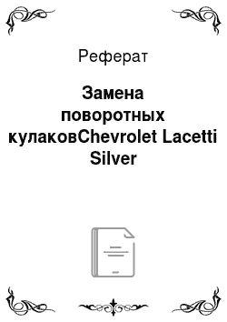 Реферат: Замена поворотных кулаковChevrolet Lacetti Silver