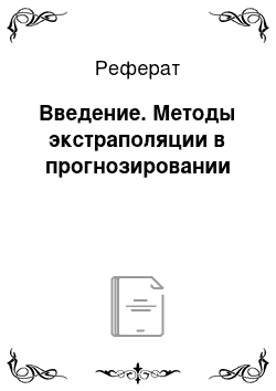 Реферат: Введение. Методы экстраполяции в прогнозировании