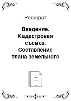 Реферат: Введение. Кадастровая съемка. Составление плана земельного участка