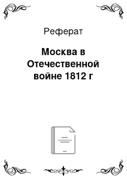 Реферат: Москва в Отечественной войне 1812 г