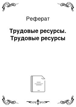 Реферат: Трудовые ресурсы. Трудовые ресурсы