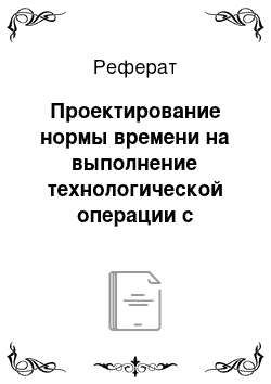 Реферат: Проектирование нормы времени на выполнение технологической операции с помощью хронометража