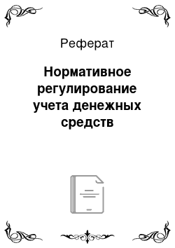 Реферат: Нормативное регулирование учета денежных средств