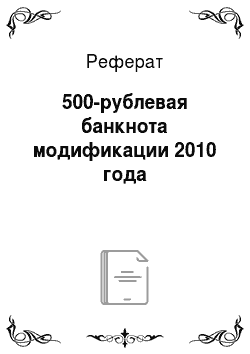 Реферат: 500-рублевая банкнота модификации 2010 года