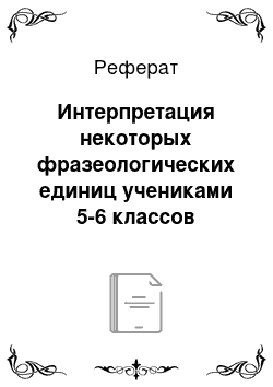 Реферат: Интерпретация некоторых фразеологических единиц учениками 5-6 классов