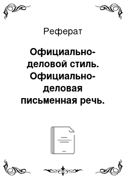 Реферат: Официально-деловой стиль. Официально-деловая письменная речь. Требования к оформлению реквизитов документов