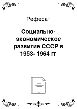 Реферат: Социально-экономическое развитие СССР в 1953-1964 гг