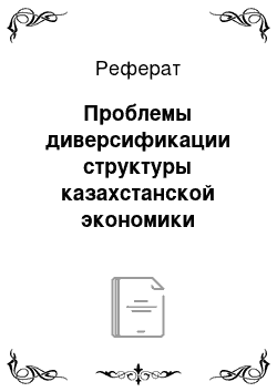 Реферат: Проблемы диверсификации структуры казахстанской экономики