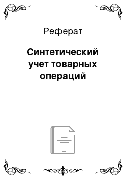 Реферат: Синтетический учет товарных операций