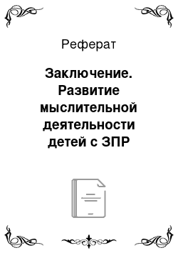 Реферат: Заключение. Развитие мыслительной деятельности детей с ЗПР педагогическими методами