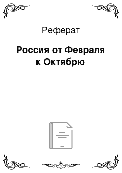 Реферат: Россия от Февраля к Октябрю