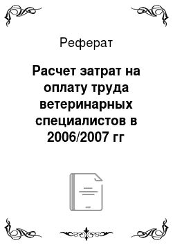 Реферат: Расчет затрат на оплату труда ветеринарных специалистов в 2006/2007 гг