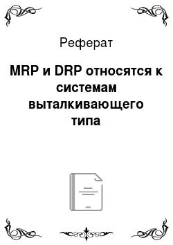 Реферат: MRP и DRP относятся к системам выталкивающего типа