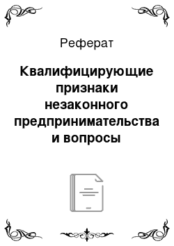 Реферат: Квалифицирующие признаки незаконного предпринимательства и вопросы отграничения его от составов других преступлений в правоприменительной практике