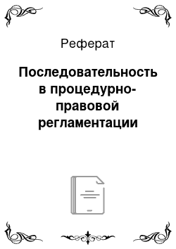 Реферат: Последовательность в процедурно-правовой регламентации