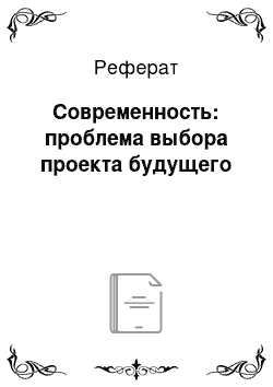 Реферат: Современность: проблема выбора проекта будущего