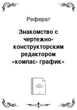 Реферат: Знакомство с чертежно-конструкторским редактором «компас-график»