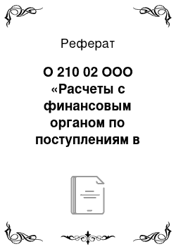 Реферат: О 210 02 ООО «Расчеты с финансовым органом по поступлениям в бюджет»