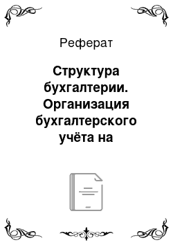 Реферат: Структура бухгалтерии. Организация бухгалтерского учёта на предприятии