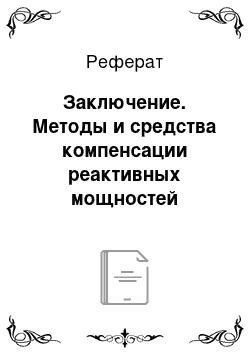 Реферат: Заключение. Методы и средства компенсации реактивных мощностей