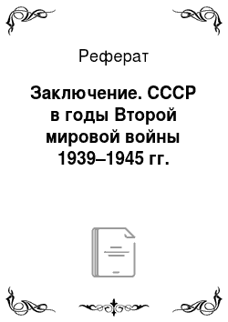 Реферат: Заключение. СССР в годы Второй мировой войны 1939–1945 гг.