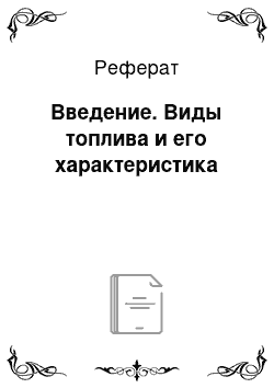 Реферат: Введение. Виды топлива и его характеристика