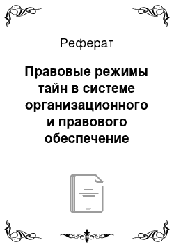 Реферат: Правовые режимы тайн в системе организационного и правового обеспечение безопасности информации ограниченного доступа