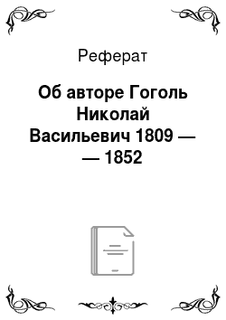 Реферат: Об авторе Гоголь Николай Васильевич 1809 — — 1852
