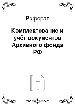 Реферат: Комплектование и учёт документов Архивного фонда РФ