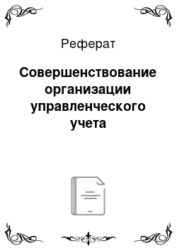 Реферат: Совершенствование организации управленческого учета