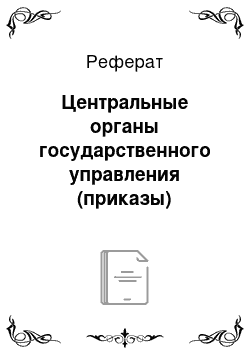 Реферат: Центральные органы государственного управления (приказы)