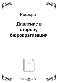 Реферат: Давление в сторону бюрократизации