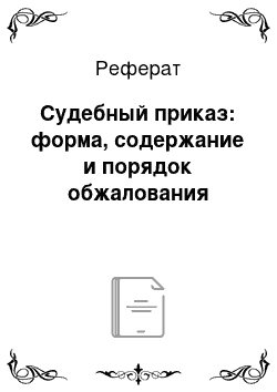 Реферат: Судебный приказ: форма, содержание и порядок обжалования