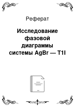 Реферат: Исследование фазовой диаграммы системы AgBr — T1I