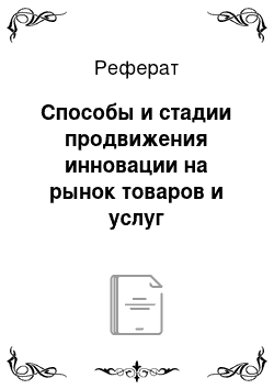 Реферат: Способы и стадии продвижения инновации на рынок товаров и услуг