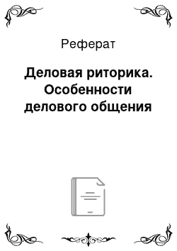 Реферат: Деловая риторика. Особенности делового общения