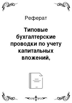 Реферат: Типовые бухгалтерские проводки по учету капитальных вложений, инвестиций и расчетов в связи со строительством объектов