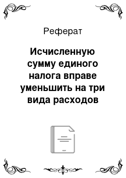 Реферат: Исчисленную сумму единого налога вправе уменьшить на три вида расходов